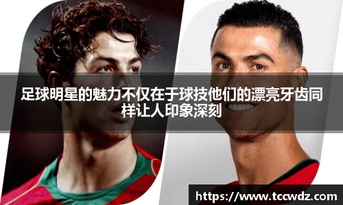 足球明星的魅力不仅在于球技他们的漂亮牙齿同样让人印象深刻